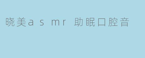 晓美asmr助眠口腔音