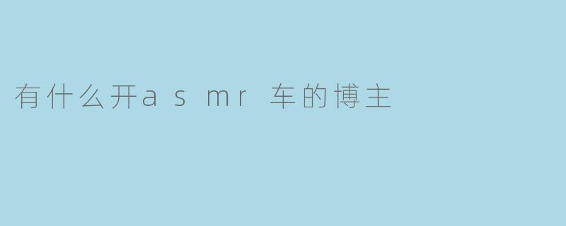 有什么开asmr车的博主