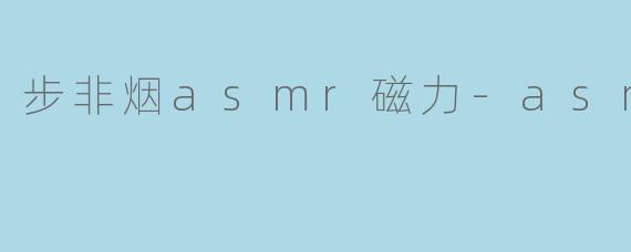 步非烟asmr磁力-asmr