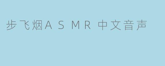 步飞烟ASMR中文音声