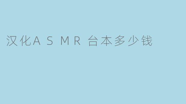 汉化ASMR台本多少钱