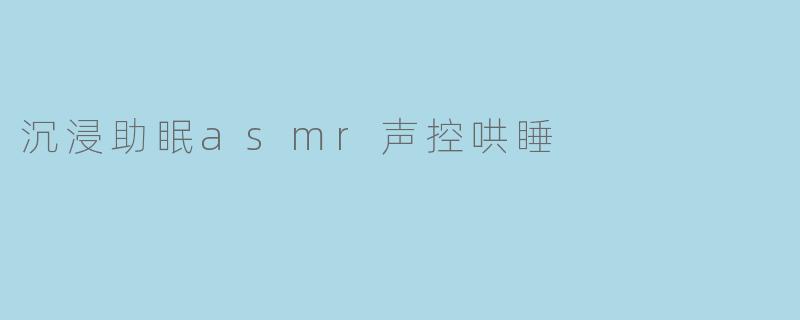 沉浸助眠asmr声控哄睡