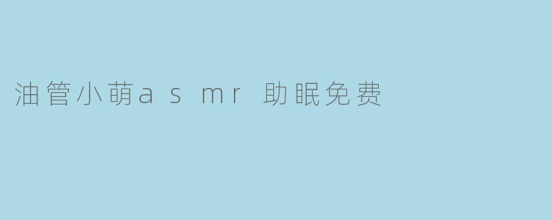 油管小萌asmr助眠免费