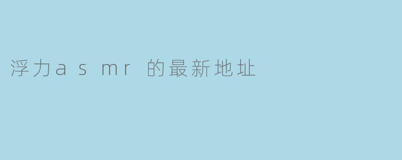 浮力asmr的最新地址