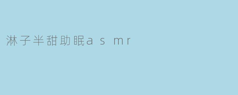 淋子半甜助眠asmr
