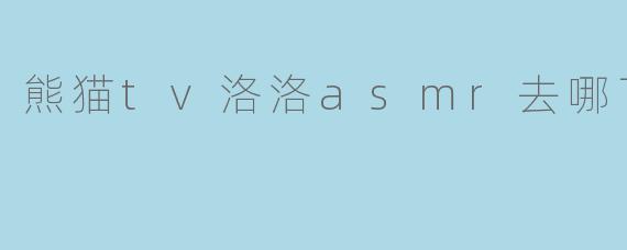 熊猫tv洛洛asmr去哪了