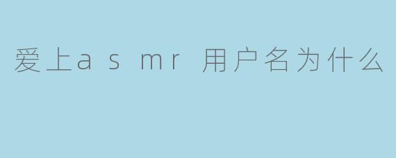 为什么有人会爱上ASMR用户名？