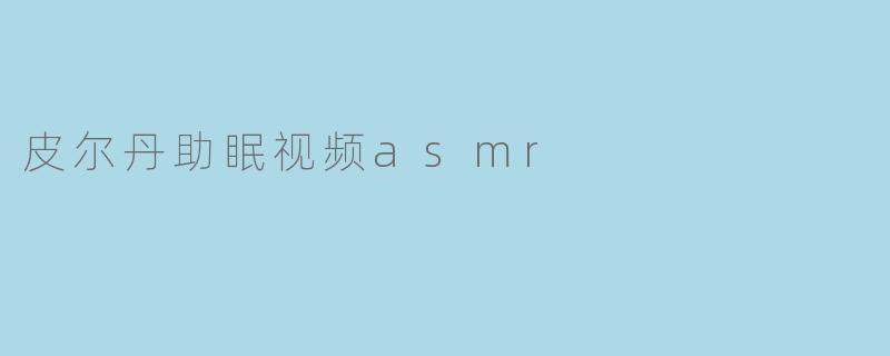 皮尔丹助眠视频asmr