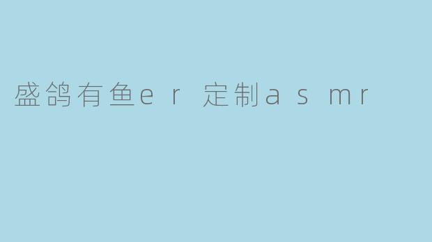 盛鸽有鱼er定制asmr