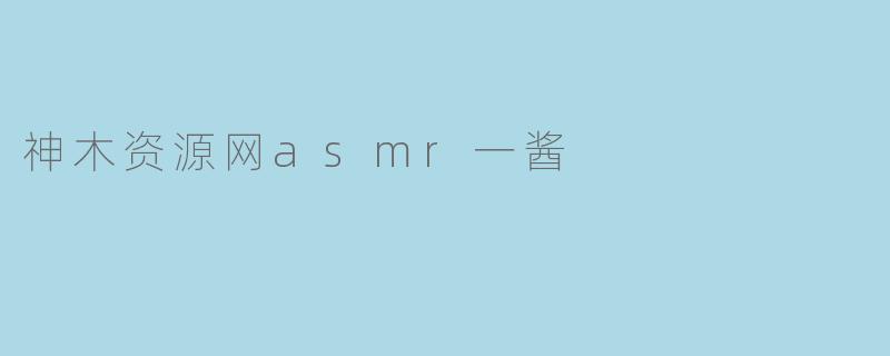 神木资源网asmr一酱
