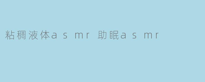 粘稠液体asmr助眠asmr