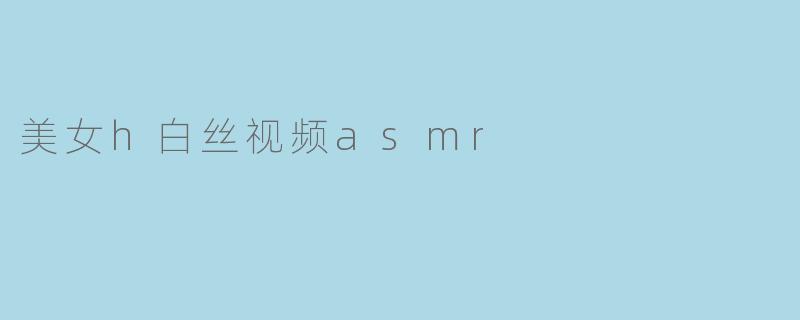 美女h白丝视频asmr