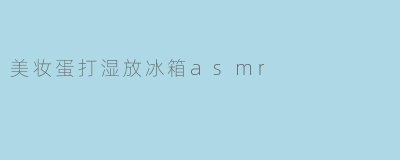 美妆蛋打湿放冰箱asmr