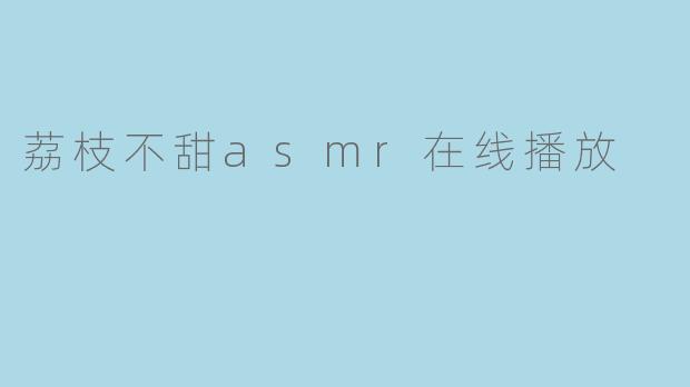 荔枝不甜asmr在线播放