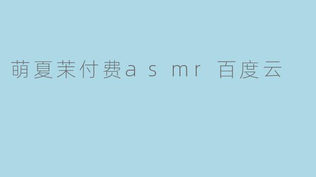 萌夏茉付费asmr百度云