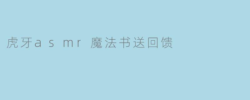虎牙asmr魔法书送回馈