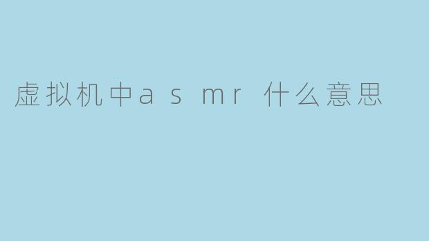 虚拟机中asmr什么意思