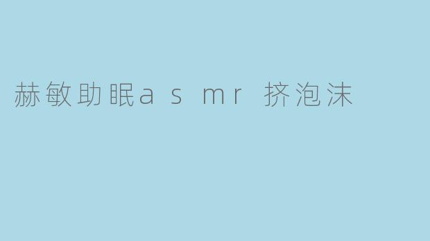 赫敏助眠asmr挤泡沫