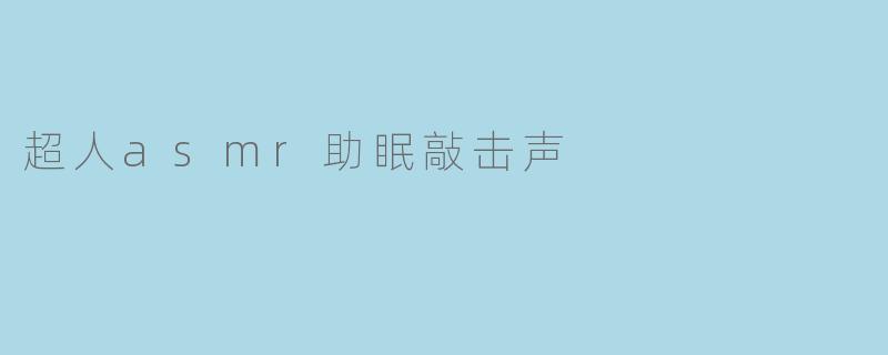超人asmr助眠敲击声