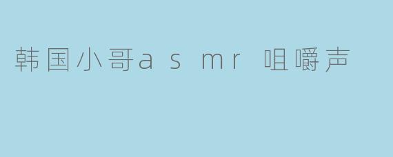 韩国小哥asmr咀嚼声