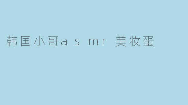 韩国小哥asmr美妆蛋