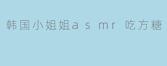 韩国小姐姐asmr吃方糖