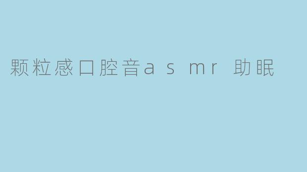 颗粒感口腔音asmr助眠