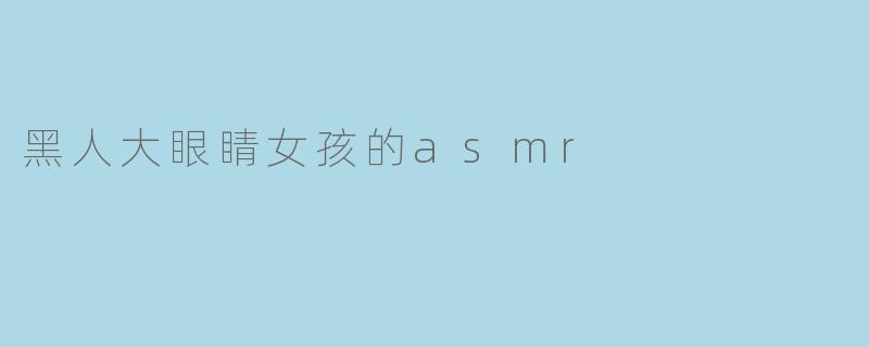 黑人大眼睛女孩的asmr