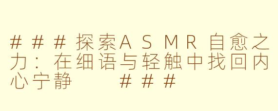 ###探索ASMR自愈之力：在细语与轻触中找回内心宁静

###