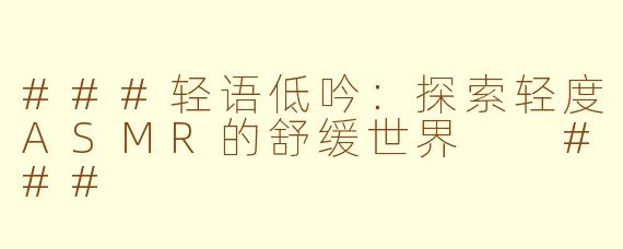###轻语低吟：探索轻度ASMR的舒缓世界

###