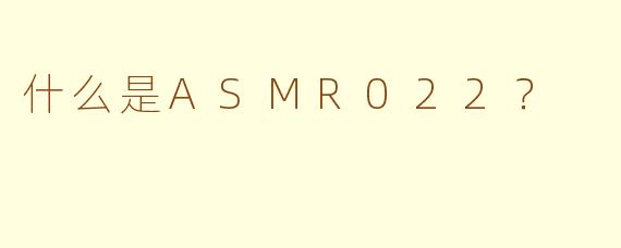 什么是ASMR022？