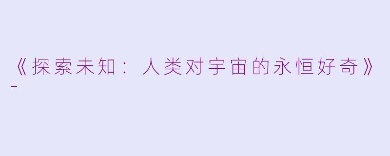 《探索未知：人类对宇宙的永恒好奇》-