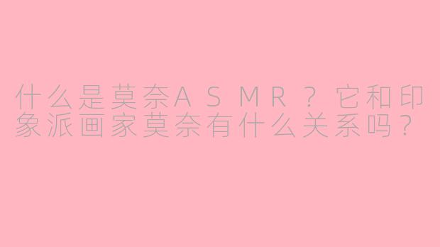 什么是莫奈ASMR？它和印象派画家莫奈有什么关系吗？