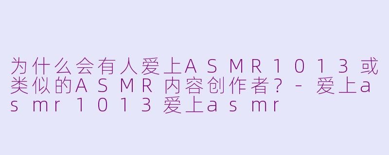 为什么会有人爱上ASMR1013或类似的ASMR内容创作者?