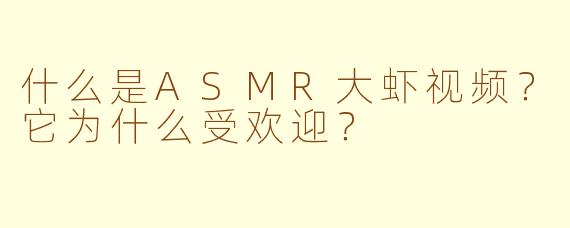什么是ASMR大虾视频？它为什么受欢迎？