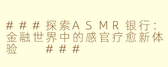 ###探索ASMR银行：金融世界中的感官疗愈新体验

###