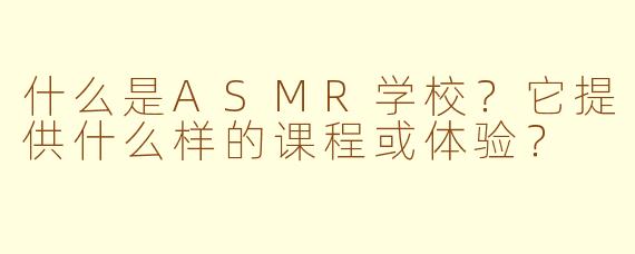 什么是ASMR学校？它提供什么样的课程或体验？