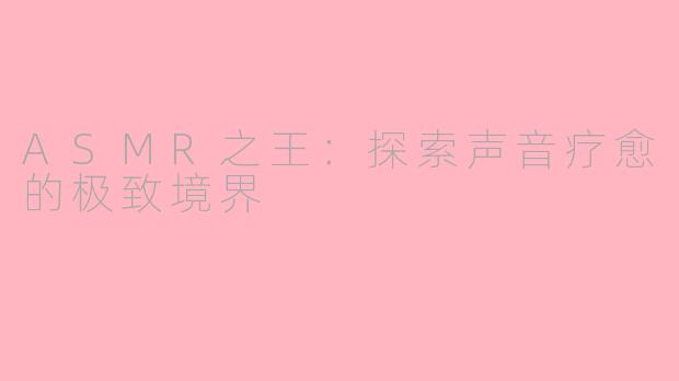 ASMR之王:探索声音疗愈的极致境界