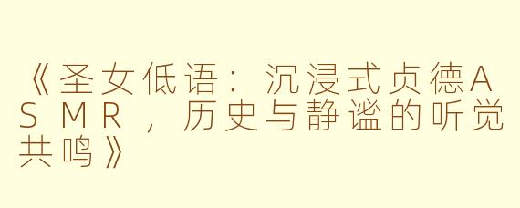 《圣女低语：沉浸式贞德ASMR，历史与静谧的听觉共鸣》