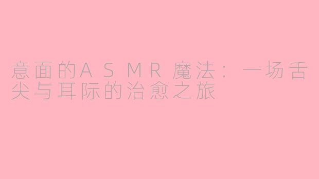 意面的ASMR魔法：一场舌尖与耳际的治愈之旅