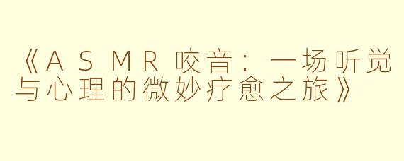 《ASMR咬音：一场听觉与心理的微妙疗愈之旅》