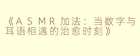 《ASMR加法：当数字与耳语相遇的治愈时刻》