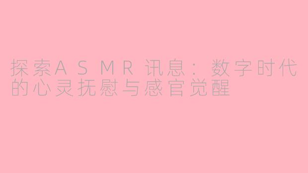 探索ASMR讯息：数字时代的心灵抚慰与感官觉醒