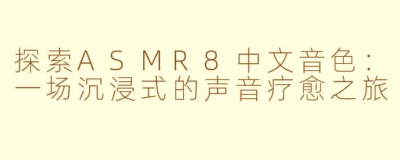 探索ASMR8中文音色：一场沉浸式的声音疗愈之旅