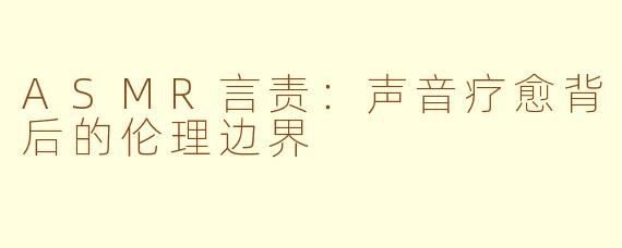 ASMR言责：声音疗愈背后的伦理边界