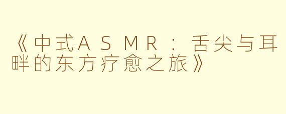 《中式ASMR：舌尖与耳畔的东方疗愈之旅》