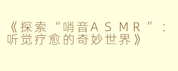 《探索“哨音ASMR”：听觉疗愈的奇妙世界》