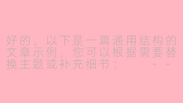 好的，以下是一篇通用结构的文章示例，您可以根据需要替换主题或补充细节：

---


《探索未知：人类对宇宙永恒的好奇心》-