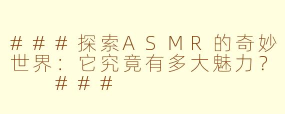 ###探索ASMR的奇妙世界：它究竟有多大魅力？

###