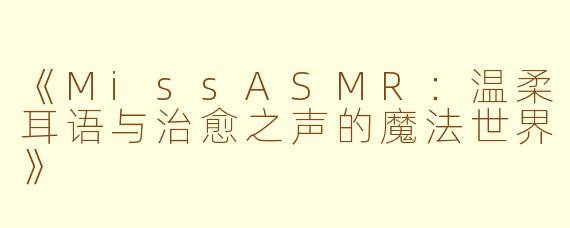 《MissASMR：温柔耳语与治愈之声的魔法世界》